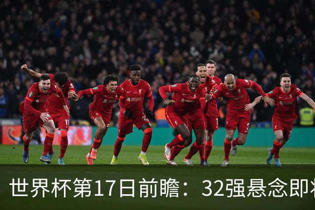 世界杯第17日前瞻：32强悬念即将全部揭晓 39岁超巨争创神迹