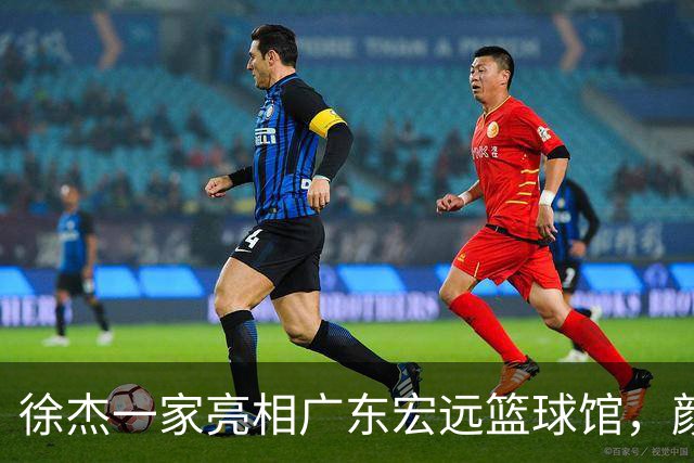 徐杰一家亮相广东宏远篮球馆，颜值高得吓人，姐姐美得像明星