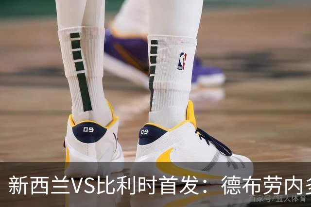 新西兰VS比利时首发：德布劳内多库先发 卢卡库替补待命
