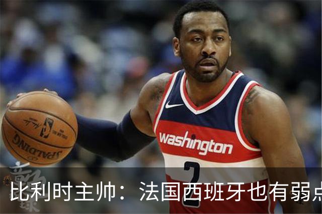 比利时主帅：法国西班牙也有弱点 每支球队都有 德凯对我们很重要