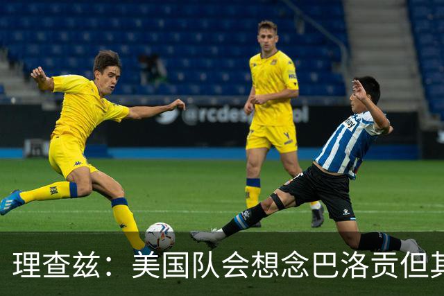 理查兹：美国队会想念巴洛贡但其他人也很出色 比利时是很强球队